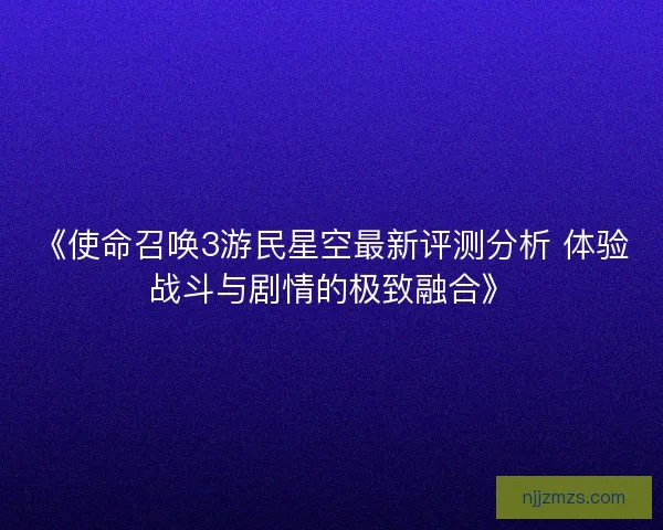 《使命召唤3游民星空最新评测分析 体验战斗与剧情的极致融合》