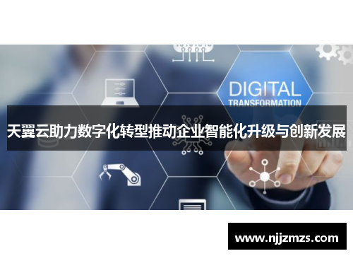 天翼云助力数字化转型推动企业智能化升级与创新发展