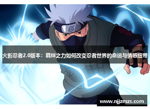 火影忍者2.0版本：羁绊之力如何改变忍者世界的命运与情感纽带