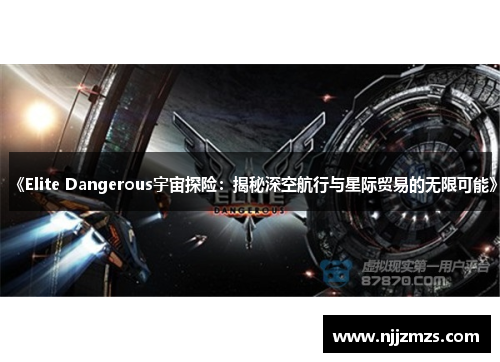 《Elite Dangerous宇宙探险：揭秘深空航行与星际贸易的无限可能》