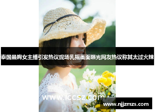 泰国最胸女主播引发热议现场乳摇画面曝光网友热议称其太过火辣